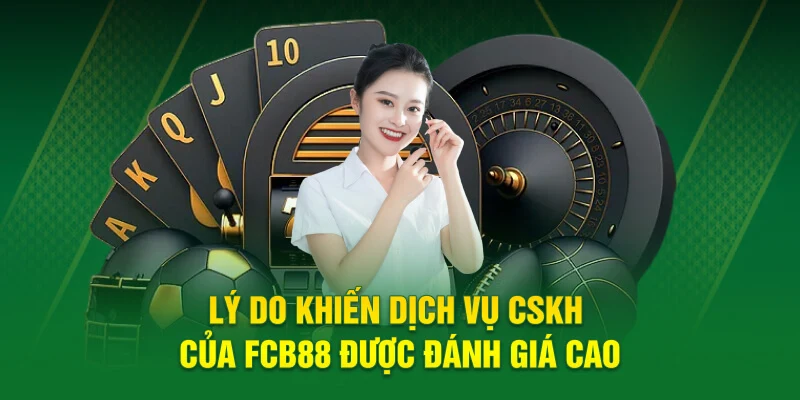 Lý do khiến dịch vụ CSKH của FCB88 được đánh giá cao