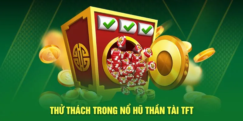 Thử thách nổ hũ thần tài TFT